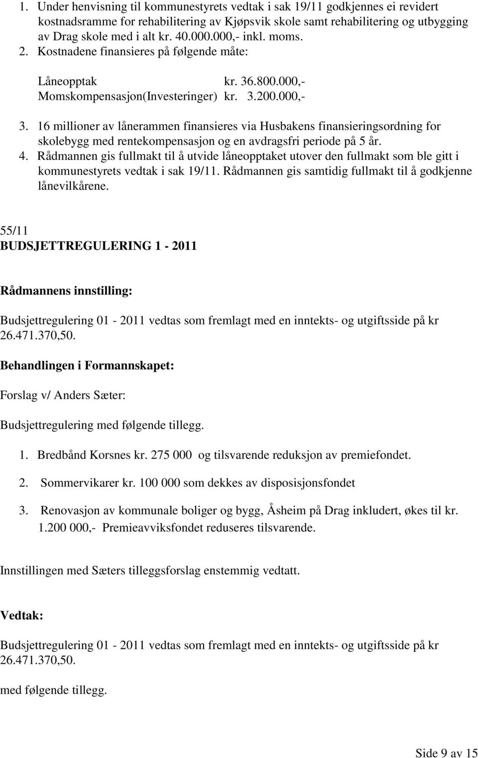 16 millioner av lånerammen finansieres via Husbakens finansieringsordning for skolebygg med rentekompensasjon og en avdragsfri periode på 5 år. 4.