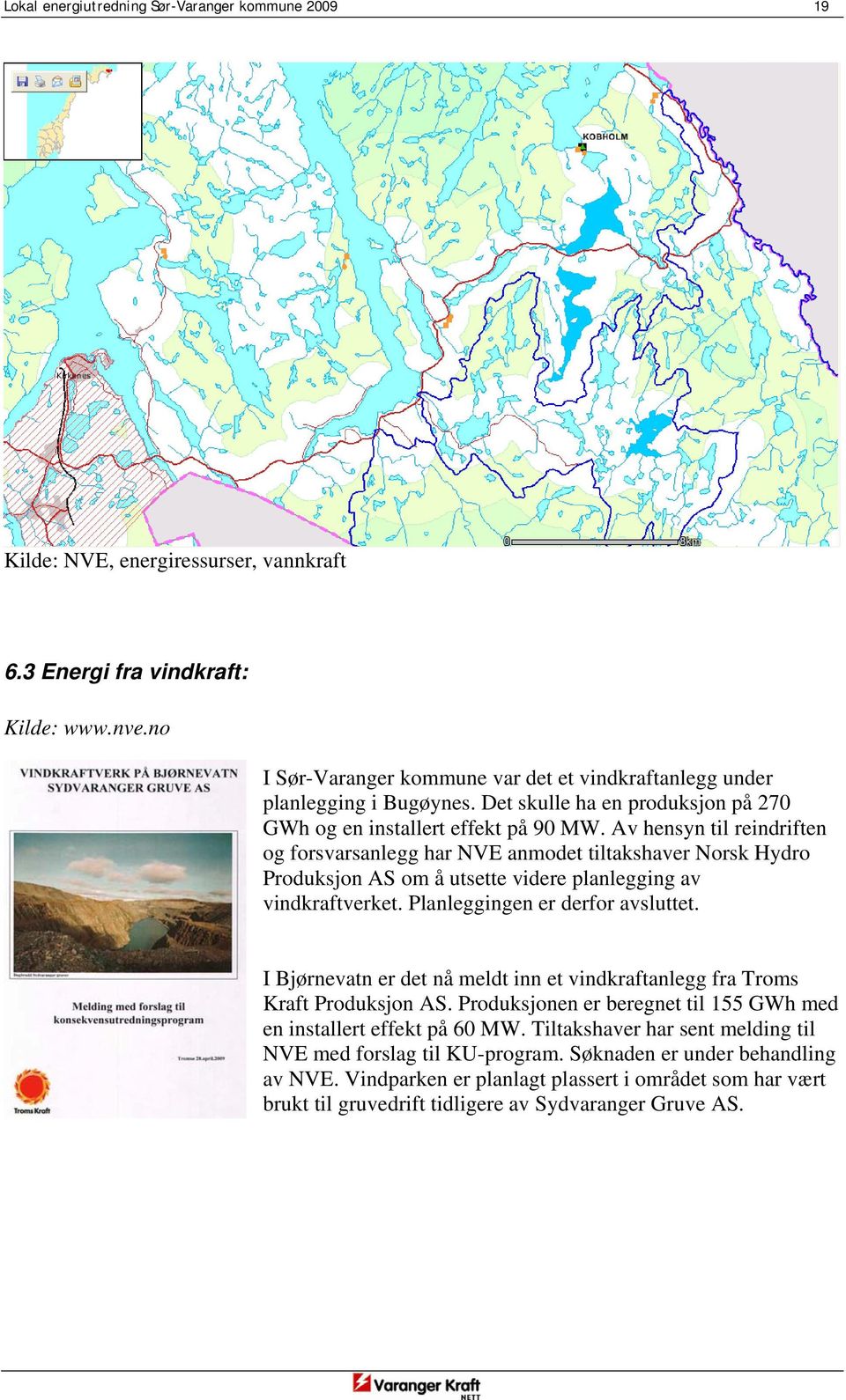 Av hensyn til reindriften og forsvarsanlegg har NVE anmodet tiltakshaver Norsk Hydro Produksjon AS om å utsette videre planlegging av vindkraftverket. Planleggingen er derfor avsluttet.