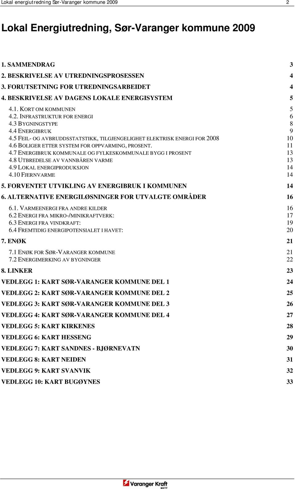 5 FEIL- OG AVBRUDDSSTATSTIKK, TILGJENGELIGHET ELEKTRISK ENERGI FOR 2008 10 4.6 BOLIGER ETTER SYSTEM FOR OPPVARMING, PROSENT. 11 4.7 ENERGIBRUK KOMMUNALE OG FYLKESKOMMUNALE BYGG I PROSENT 13 4.