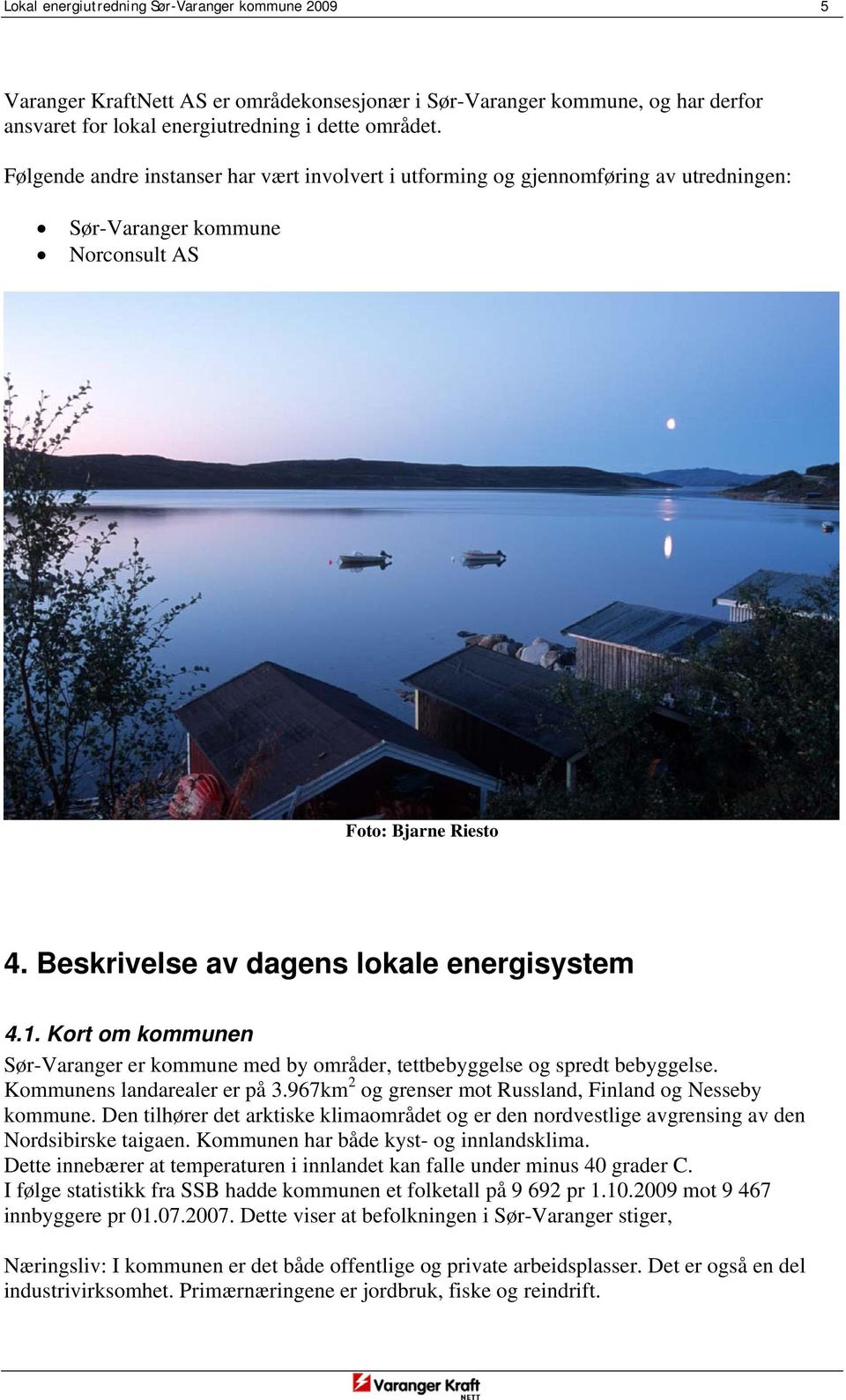 Kort om kommunen Sør-Varanger er kommune med by områder, tettbebyggelse og spredt bebyggelse. Kommunens landarealer er på 3.967km 2 og grenser mot Russland, Finland og Nesseby kommune.