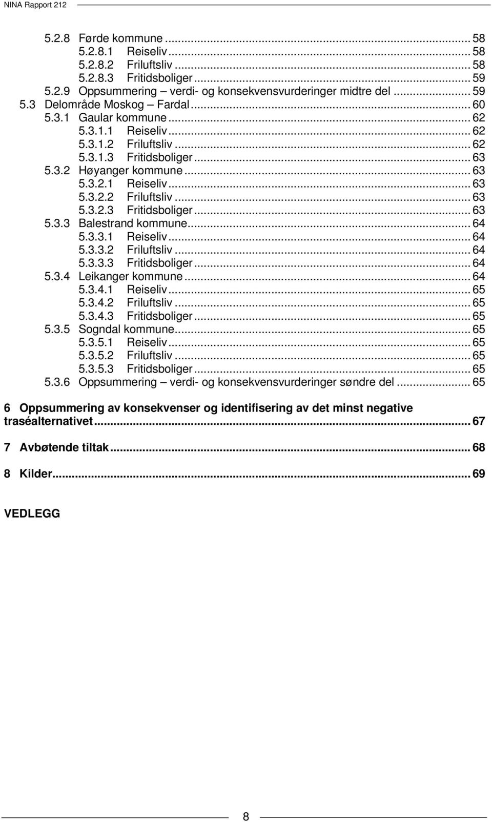 .. 64 5.3.3.1 Reiseliv... 64 5.3.3.2 Friluftsliv... 64 5.3.3.3 Fritidsboliger... 64 5.3.4 Leikanger kommune... 64 5.3.4.1 Reiseliv... 65 5.3.4.2 Friluftsliv... 65 5.3.4.3 Fritidsboliger... 65 5.3.5 Sogndal kommune.