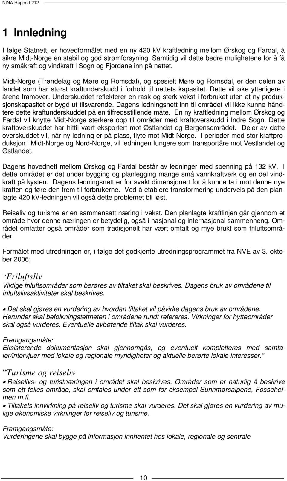 Midt-Norge (Trøndelag og Møre og Romsdal), og spesielt Møre og Romsdal, er den delen av landet som har størst kraftunderskudd i forhold til nettets kapasitet.