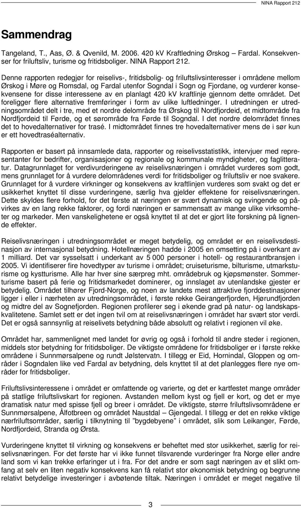 for disse interessene av en planlagt 420 kv kraftlinje gjennom dette området. Det foreligger flere alternative fremføringer i form av ulike luftledninger.