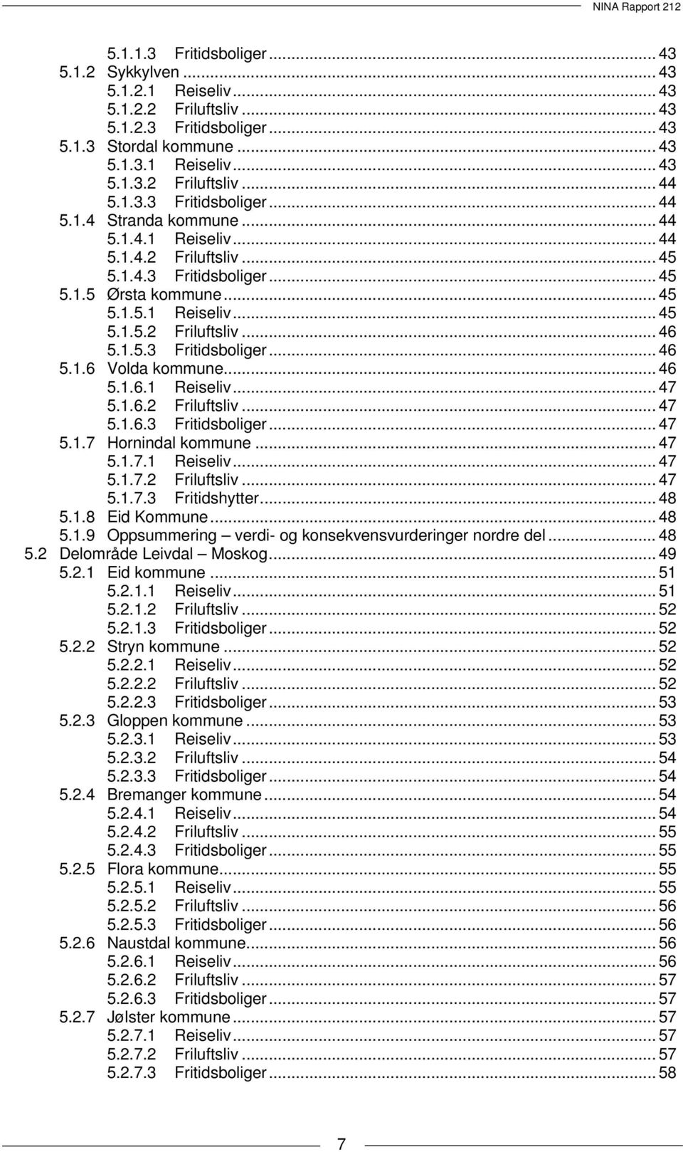 1.5.3 Fritidsboliger... 46 5.1.6 Volda kommune... 46 5.1.6.1 Reiseliv... 47 5.1.6.2 Friluftsliv... 47 5.1.6.3 Fritidsboliger... 47 5.1.7 Hornindal kommune... 47 5.1.7.1 Reiseliv... 47 5.1.7.2 Friluftsliv... 47 5.1.7.3 Fritidshytter.