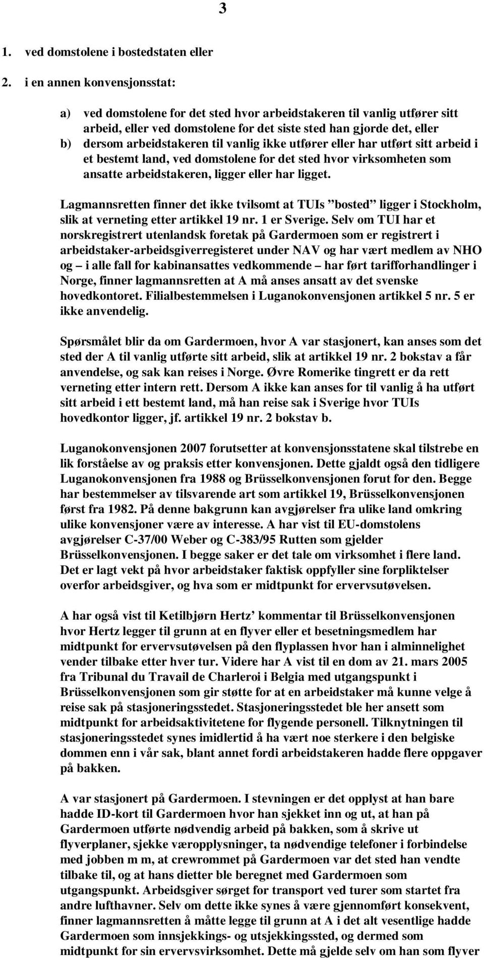 til vanlig ikke utfører eller har utført sitt arbeid i et bestemt land, ved domstolene for det sted hvor virksomheten som ansatte arbeidstakeren, ligger eller har ligget.