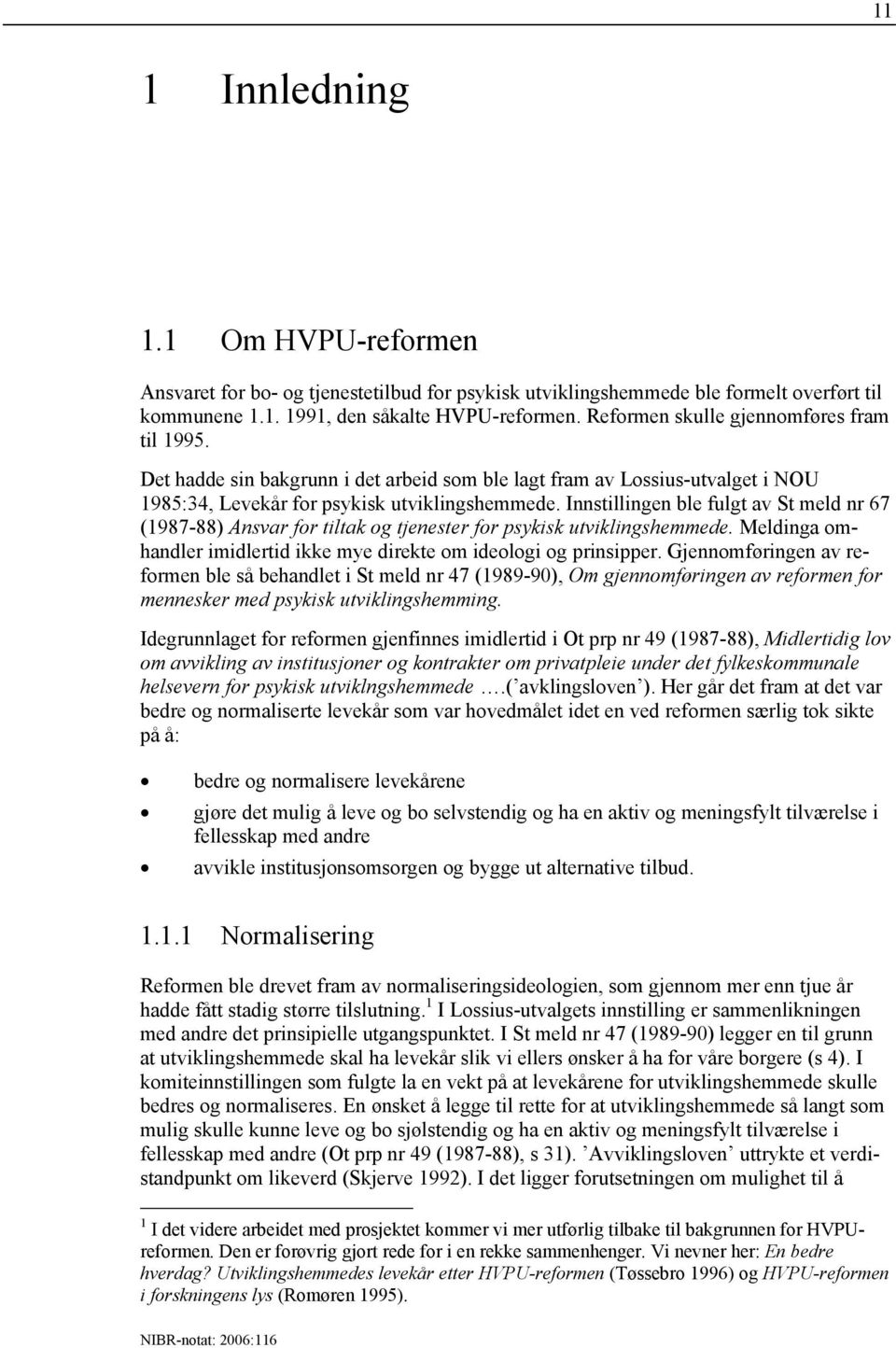 Innstillingen ble fulgt av St meld nr 67 (1987-88) Ansvar for tiltak og tjenester for psykisk utviklingshemmede. Meldinga omhandler imidlertid ikke mye direkte om ideologi og prinsipper.