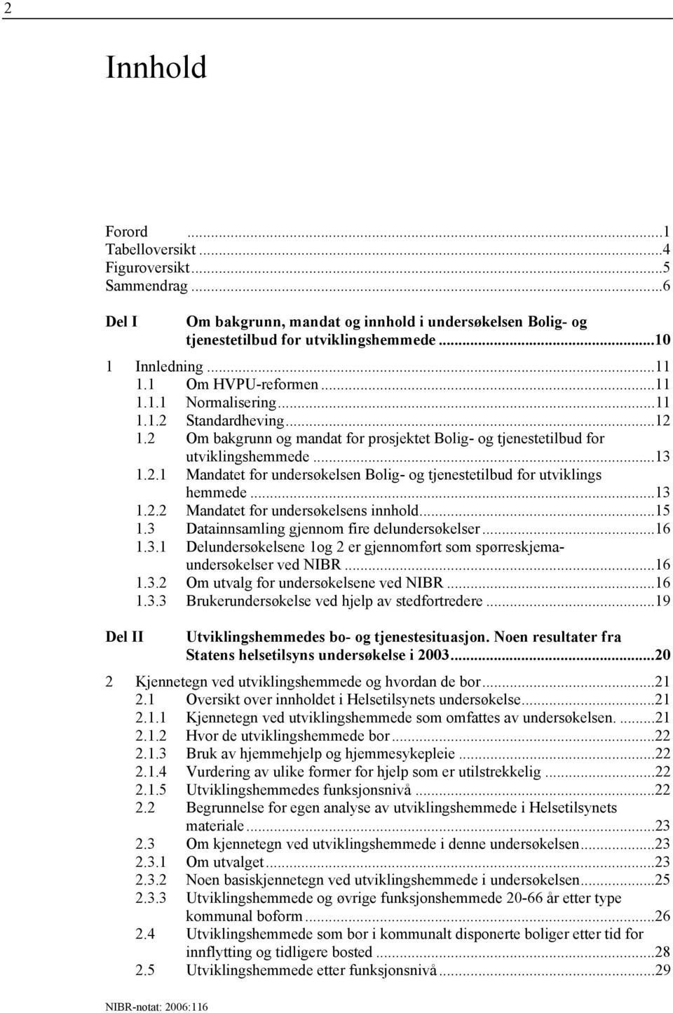 ..13 1.2.2 Mandatet for undersøkelsens innhold...15 1.3 Datainnsamling gjennom fire delundersøkelser...16 1.3.1 Delundersøkelsene 1og 2 er gjennomført som spørreskjemaundersøkelser ved NIBR...16 1.3.2 Om utvalg for undersøkelsene ved NIBR.