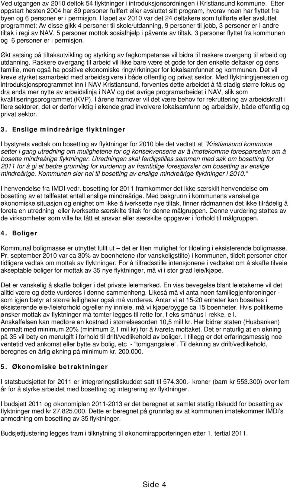 I løpet av 2010 var det 24 deltakere som fullførte eller avsluttet programmet: Av disse gikk 4 personer til skole/utdanning, 9 personer til jobb, 3 personer er i andre tiltak i regi av NAV, 5