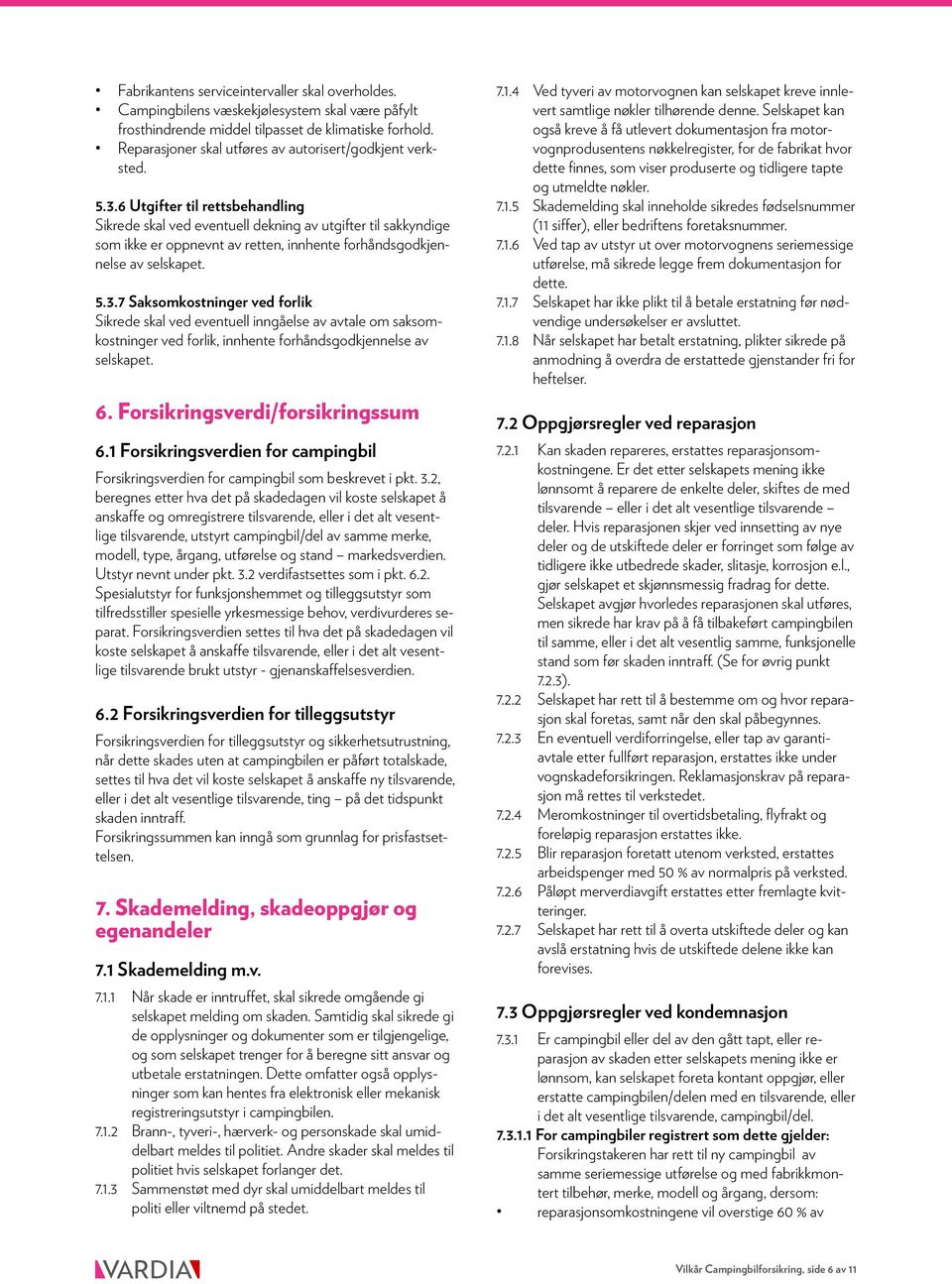 6 Utgifter til rettsbehandling Sikrede skal ved eventuell dekning av utgifter til sakkyndige som ikke er oppnevnt av retten, innhente forhåndsgodkjennelse av selskapet. 5.3.