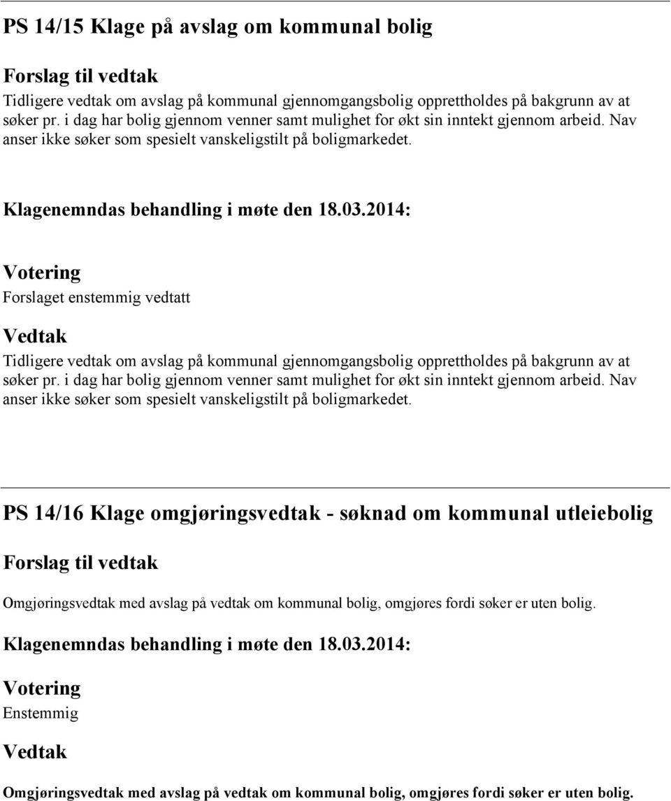 Forslaget enstemmig vedtatt Tidligere vedtak om avslag på kommunal gjennomgangsbolig opprettholdes på bakgrunn av at søker pr.