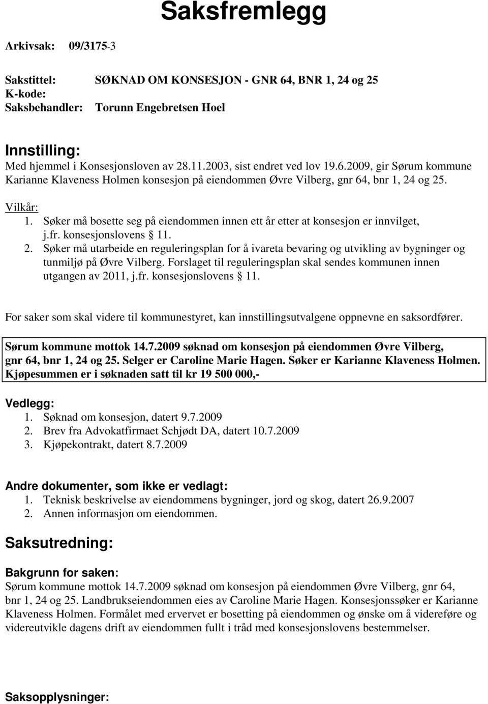 Søker må bosette seg på eiendommen innen ett år etter at konsesjon er innvilget, j.fr. konsesjonslovens 11. 2.