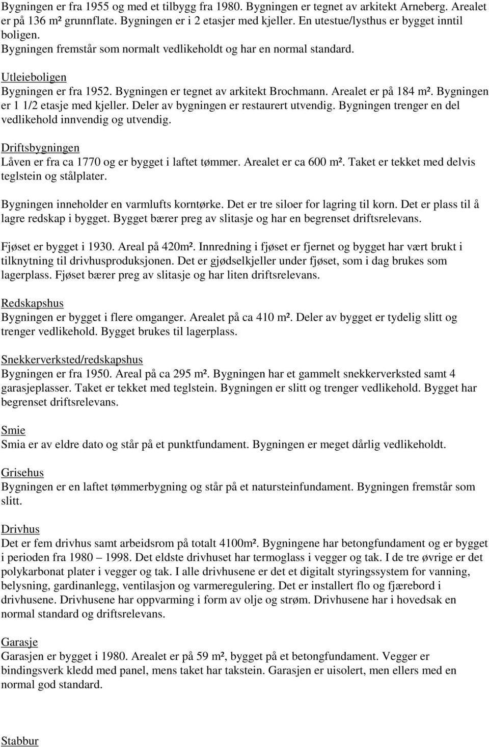 Arealet er på 184 m². Bygningen er 1 1/2 etasje med kjeller. Deler av bygningen er restaurert utvendig. Bygningen trenger en del vedlikehold innvendig og utvendig.