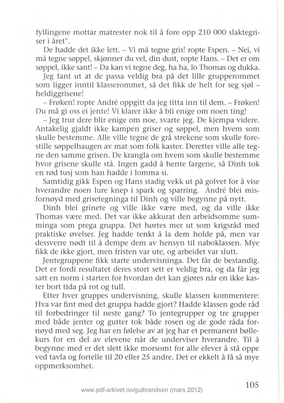 Jeg fant ut at de passa veldig bra på det lille grupperommet som ligger inntil klasserommet, så det fikk de helt for seg sjøl - heldiggrisene! Frøken! ropte Andre oppgitt da jeg titta inn til dem.