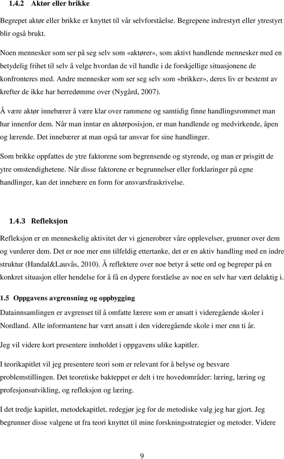 Andre mennesker som ser seg selv som «brikker», deres liv er bestemt av krefter de ikke har herredømme over (Nygård, 2007).