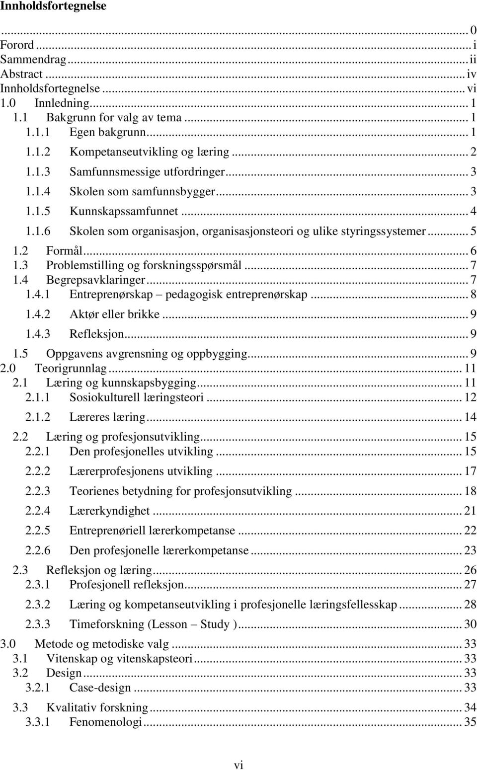 2 Formål... 6 1.3 Problemstilling og forskningsspørsmål... 7 1.4 Begrepsavklaringer... 7 1.4.1 Entreprenørskap pedagogisk entreprenørskap... 8 1.4.2 Aktør eller brikke... 9 1.