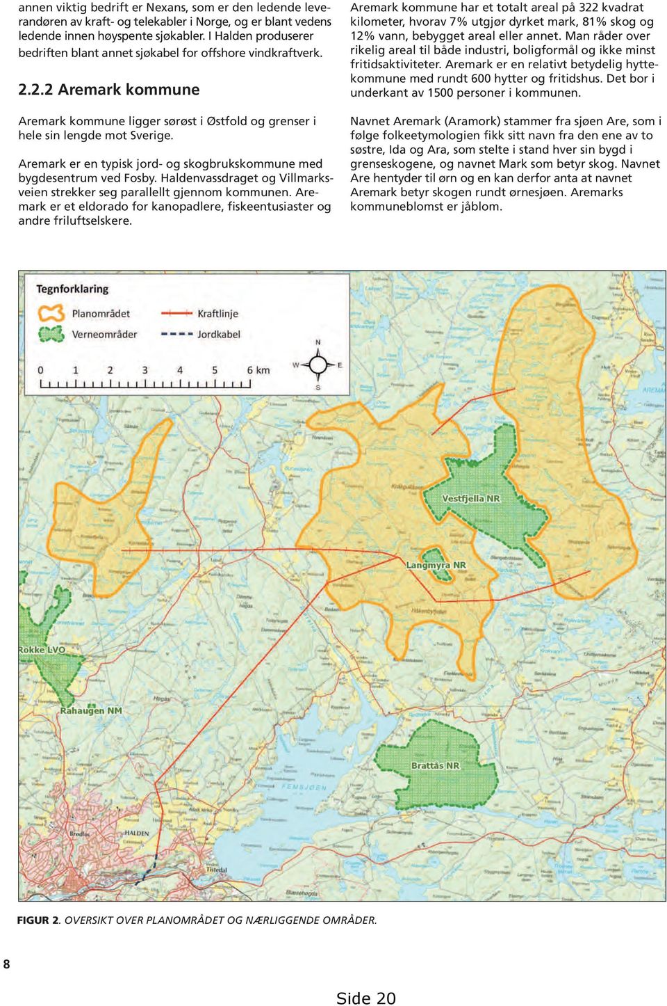 Aremark er en typisk jord- og skogbrukskommune med bygdesentrum ved Fosby. Haldenvassdraget og Villmarksveien strekker seg parallellt gjennom kommunen.