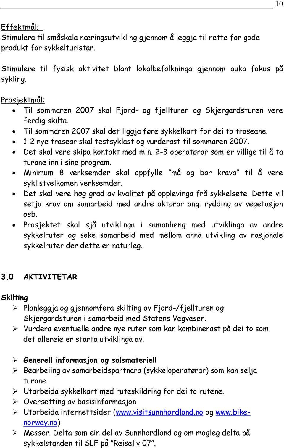 Til sommaren 2007 skal det liggja føre sykkelkart for dei to traseane. 1-2 nye trasear skal testsyklast og vurderast til sommaren 2007. Det skal vere skipa kontakt med min.