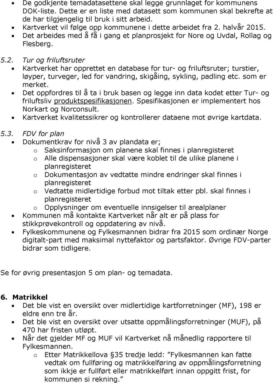 halvår 2015. Det arbeides med å få i gang et planprosjekt for Nore og Uvdal, Rollag og Flesberg. 5.2. Tur og friluftsruter Kartverket har opprettet en database for tur- og friluftsruter; turstier, løyper, turveger, led for vandring, skigåing, sykling, padling etc.