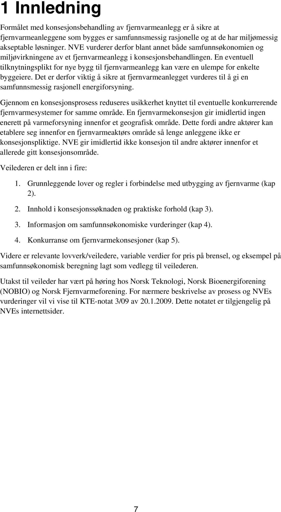 En eventuell tilknytningsplikt for nye bygg til fjernvarmeanlegg kan være en ulempe for enkelte byggeiere.