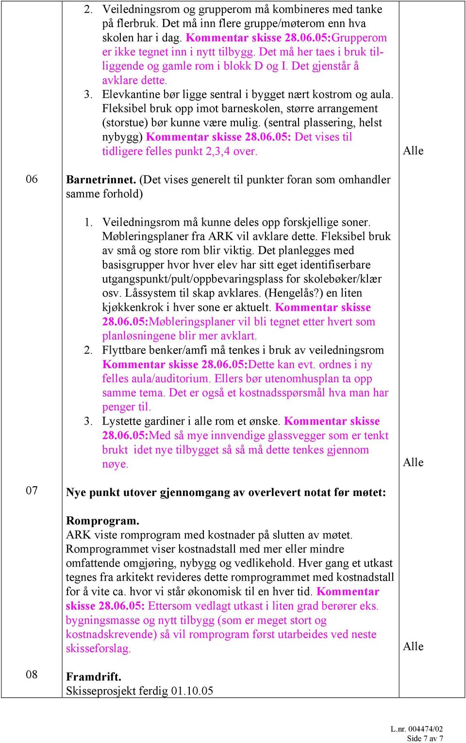 Fleksibel bruk opp imot barneskolen, større arrangement (storstue) bør kunne være mulig. (sentral plassering, helst nybygg) Det vises til tidligere felles punkt 2,3,4 over. 06 Barnetrinnet.