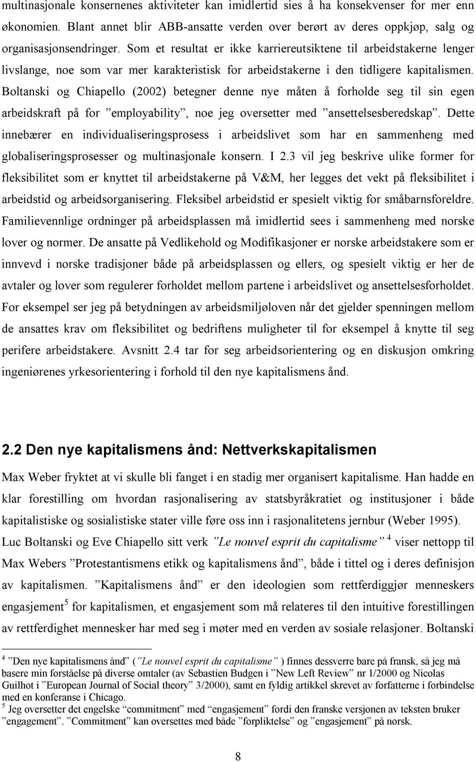 Boltanski og Chiapello (2002) betegner denne nye måten å forholde seg til sin egen arbeidskraft på for employability, noe jeg oversetter med ansettelsesberedskap.