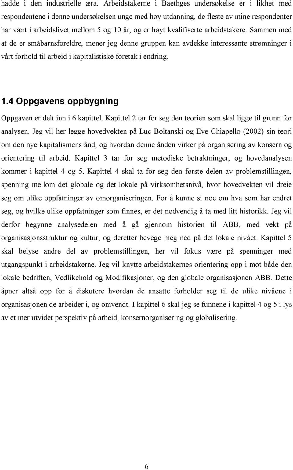 kvalifiserte arbeidstakere. Sammen med at de er småbarnsforeldre, mener jeg denne gruppen kan avdekke interessante strømninger i vårt forhold til arbeid i kapitalistiske foretak i endring. 1.