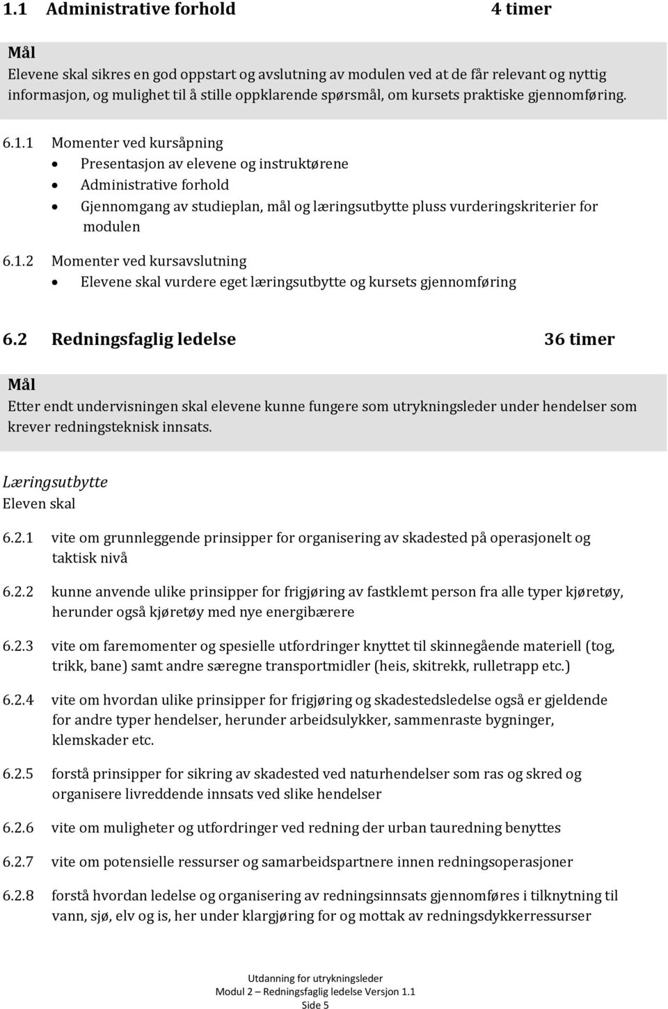 1 Momenter ved kursåpning Presentasjon av elevene og instruktørene Administrative forhold Gjennomgang av studieplan, mål og læringsutbytte pluss vurderingskriterier for modulen 6.1.2 Momenter ved kursavslutning Elevene skal vurdere eget læringsutbytte og kursets gjennomføring 6.