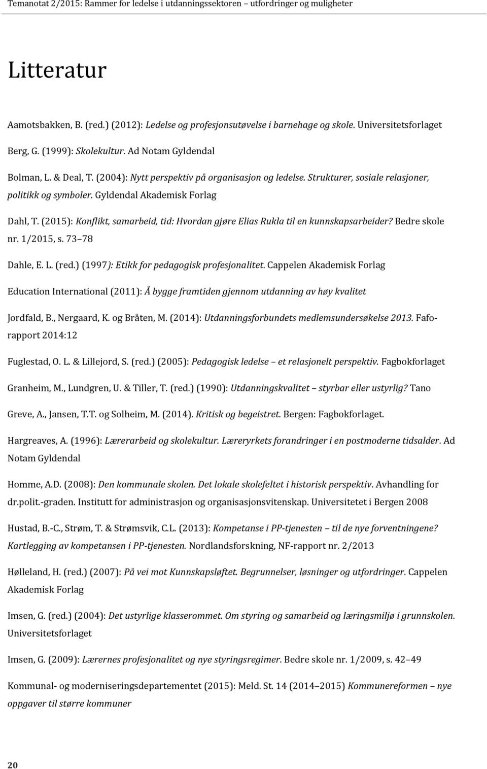 (2015): Konflikt, samarbeid, tid: Hvordan gjøre Elias Rukla til en kunnskapsarbeider? Bedre skole nr. 1/2015, s. 73 78 Dahle, E. L. (red.) (1997): Etikk for pedagogisk profesjonalitet.