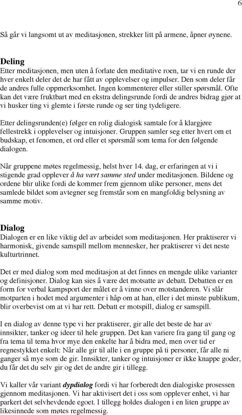 Ingen kommenterer eller stiller spørsmål. Ofte kan det være fruktbart med en ekstra delingsrunde fordi de andres bidrag gjør at vi husker ting vi glemte i første runde og ser ting tydeligere.