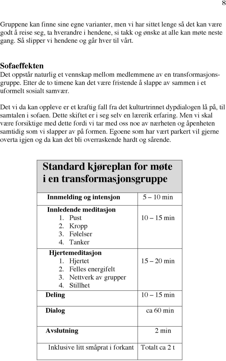 Etter de to timene kan det være fristende å slappe av sammen i et uformelt sosialt samvær. Det vi da kan oppleve er et kraftig fall fra det kulturtrinnet dypdialogen lå på, til samtalen i sofaen.