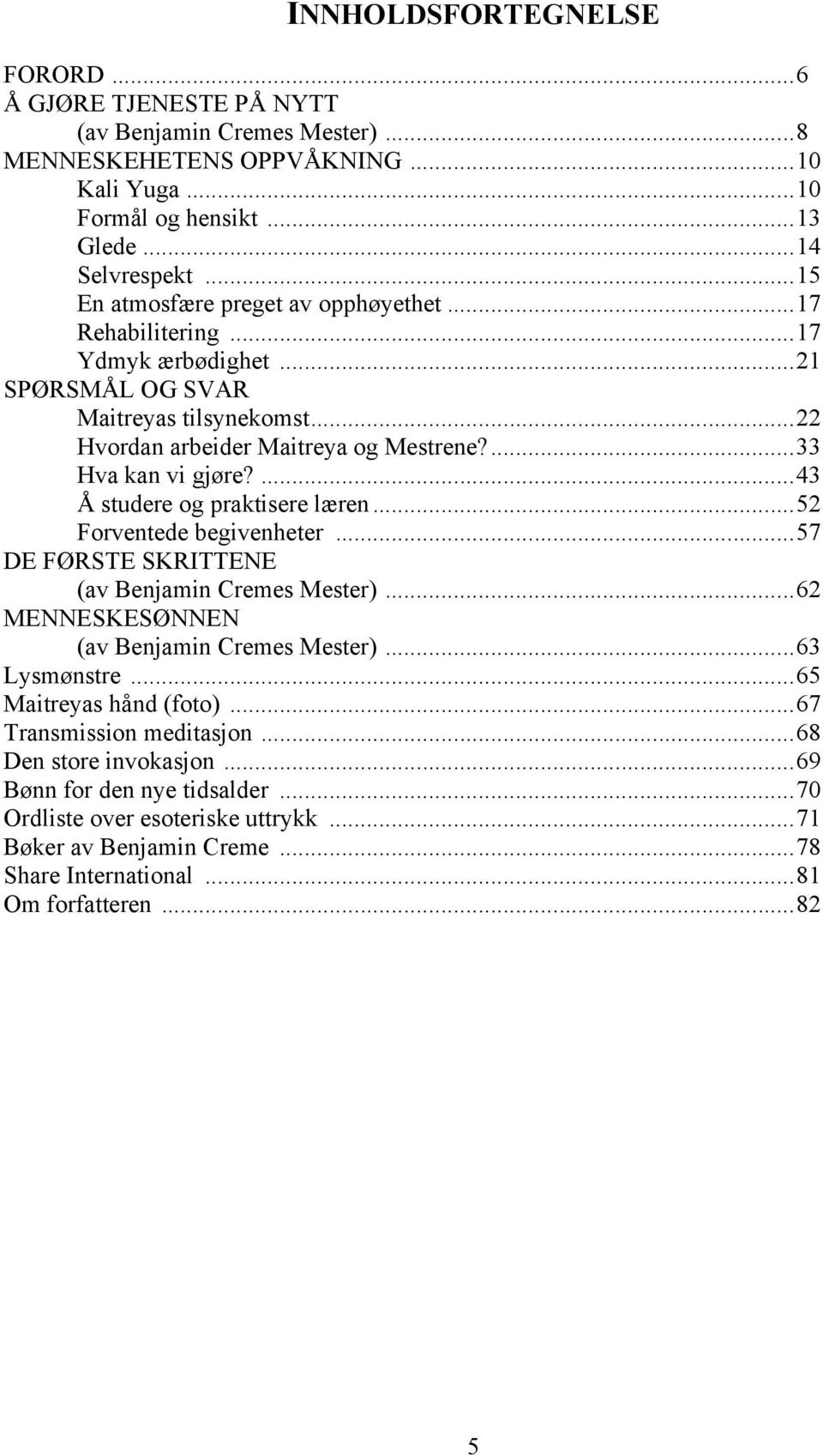 ...43 Å studere og praktisere læren...52 Forventede begivenheter...57 DE FØRSTE SKRITTENE (av Benjamin Cremes Mester)...62 MENNESKESØNNEN (av Benjamin Cremes Mester)...63 Lysmønstre.