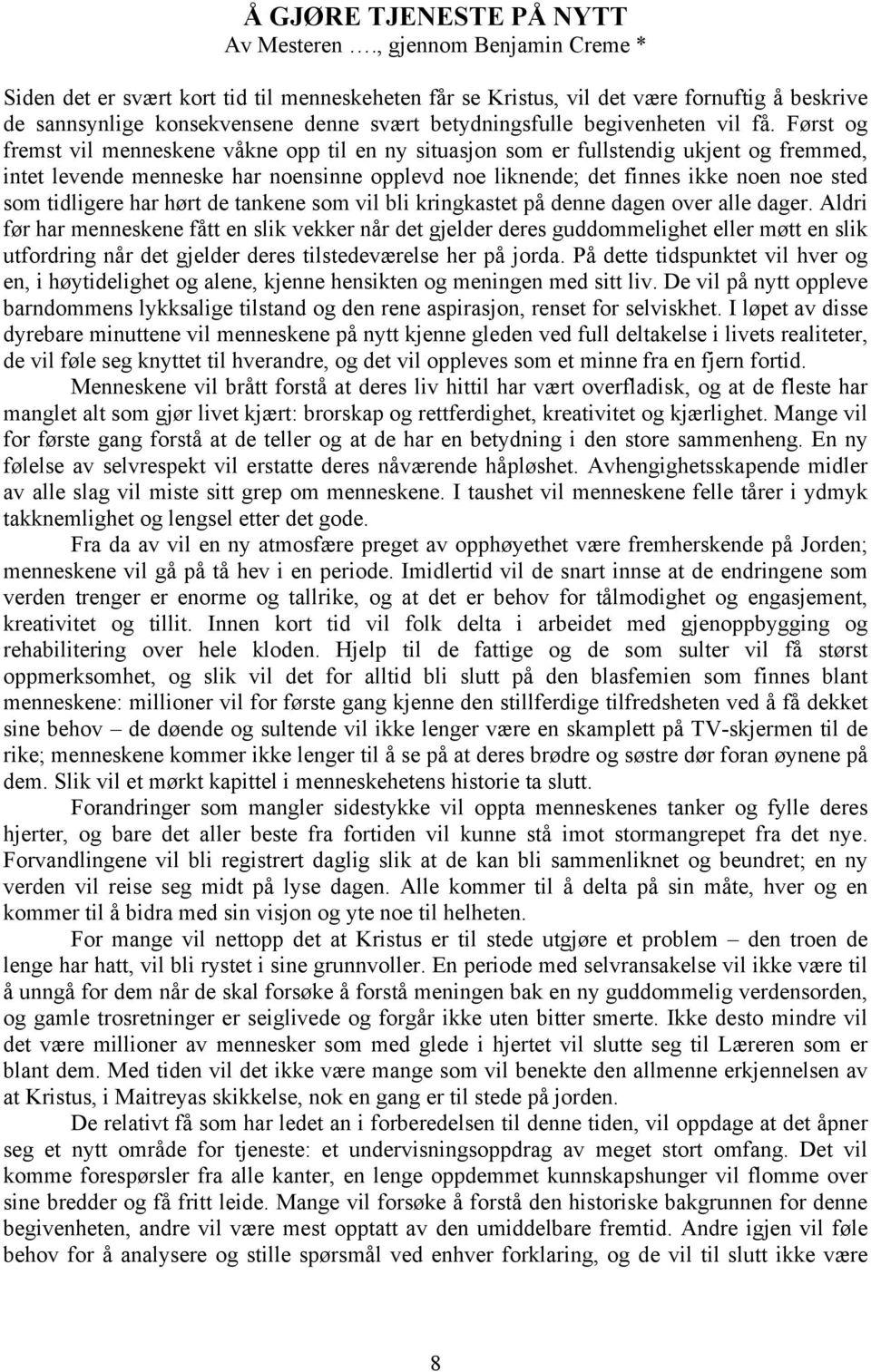 Først og fremst vil menneskene våkne opp til en ny situasjon som er fullstendig ukjent og fremmed, intet levende menneske har noensinne opplevd noe liknende; det finnes ikke noen noe sted som