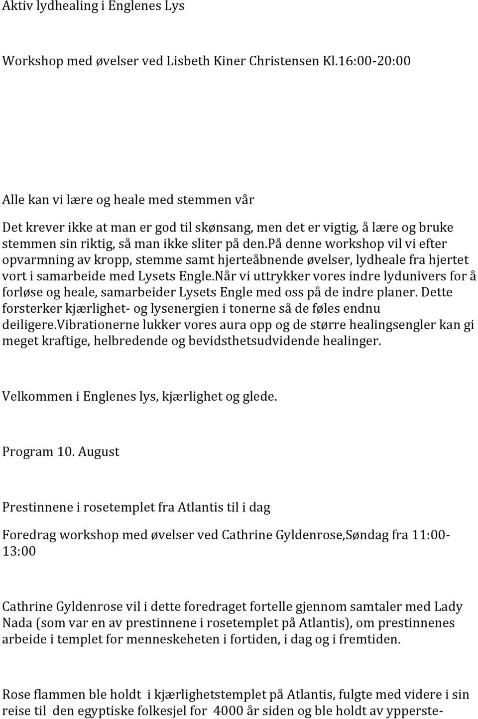 på denne workshop vil vi efter opvarmning av kropp, stemme samt hjerteåbnende øvelser, lydheale fra hjertet vort i samarbeide med Lysets Engle.