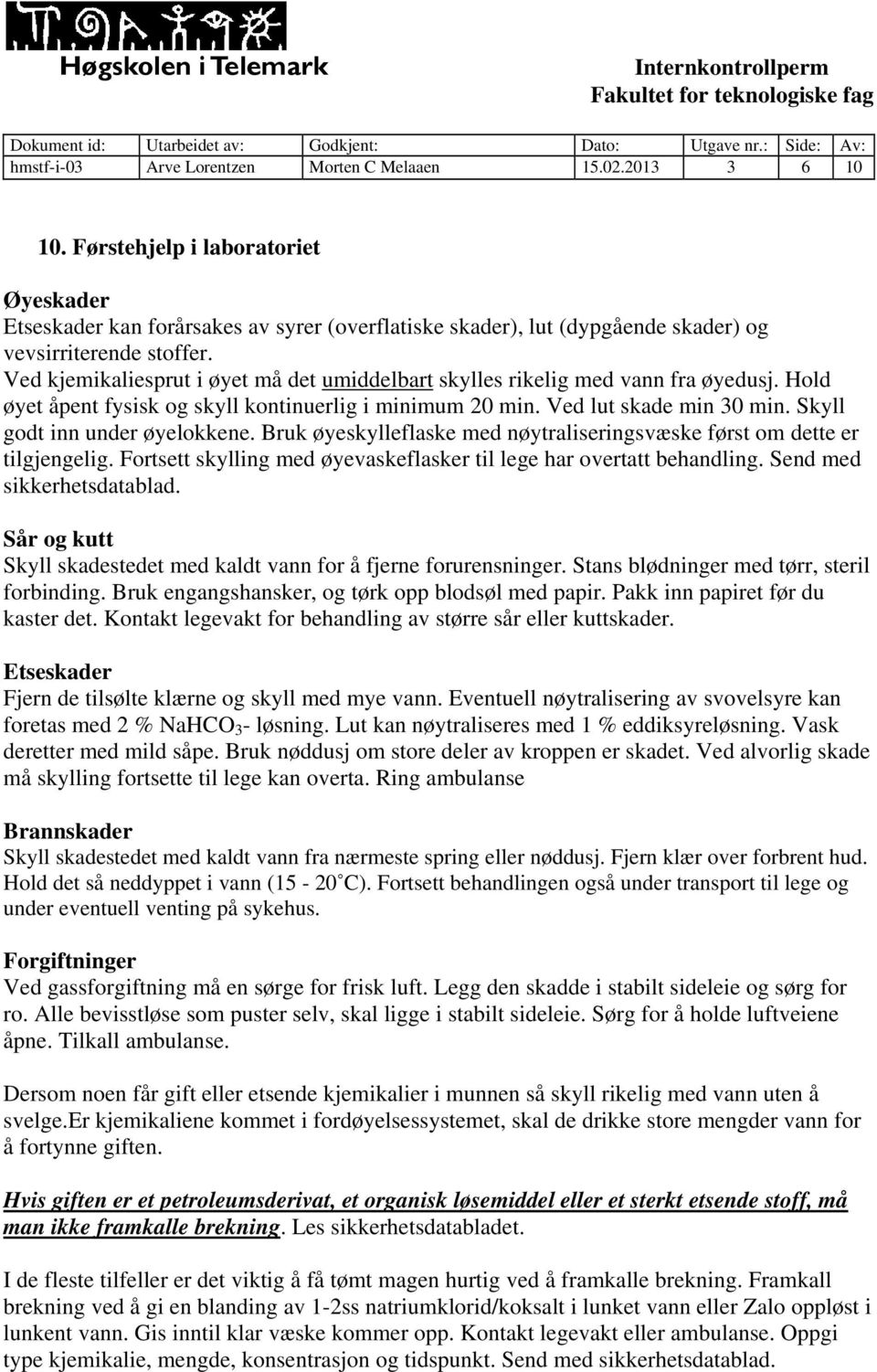 Ved kjemikaliesprut i øyet må det umiddelbart skylles rikelig med vann fra øyedusj. Hold øyet åpent fysisk og skyll kontinuerlig i minimum 20 min. Ved lut skade min 30 min.