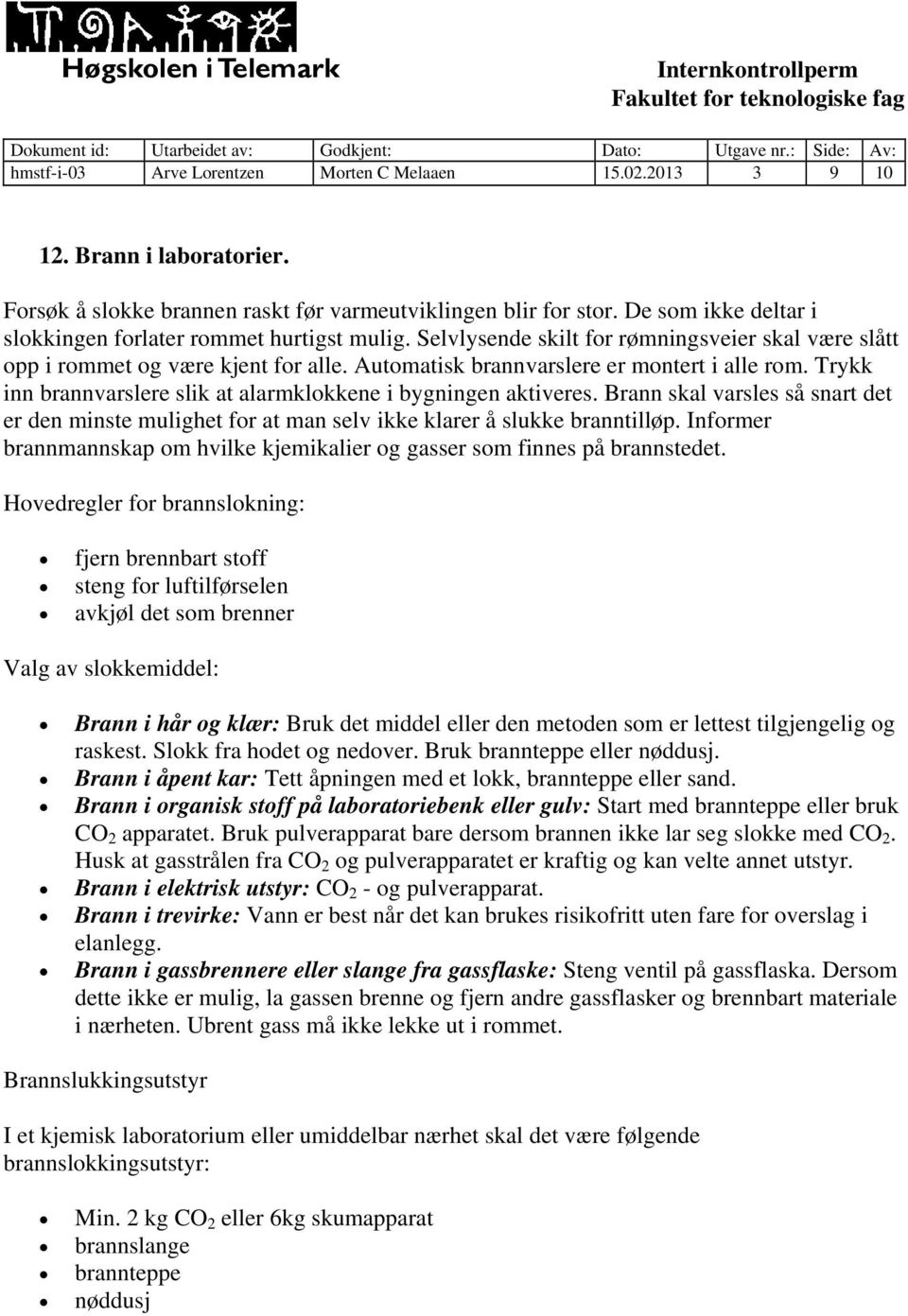 Trykk inn brannvarslere slik at alarmklokkene i bygningen aktiveres. Brann skal varsles så snart det er den minste mulighet for at man selv ikke klarer å slukke branntilløp.