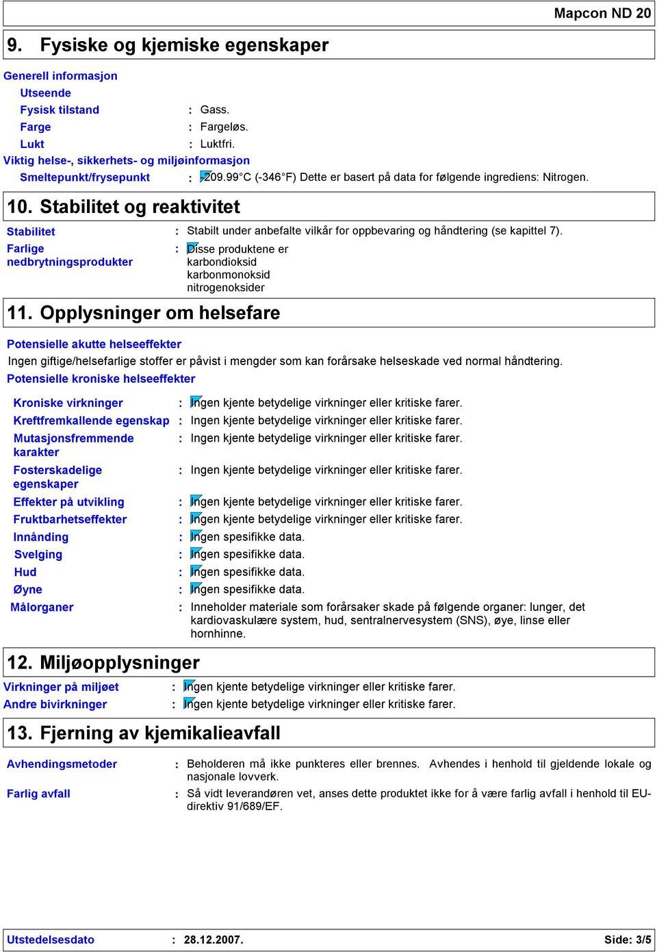 Stabilitet og reaktivitet Stabilitet Farlige nedbrytningsprodukter Stabilt under anbefalte vilkår for oppbevaring og håndtering (se kapittel 7).