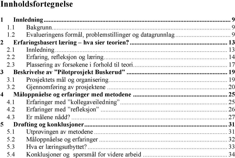 1 Prosjektets mål og organisering... 19 3.2 Gjennomføring av prosjektene... 20 4 Måloppnåelse og erfaringer med metodene... 25 4.1 Erfaringer med kollegaveiledning... 25 4.2 Erfaringer med refleksjon.