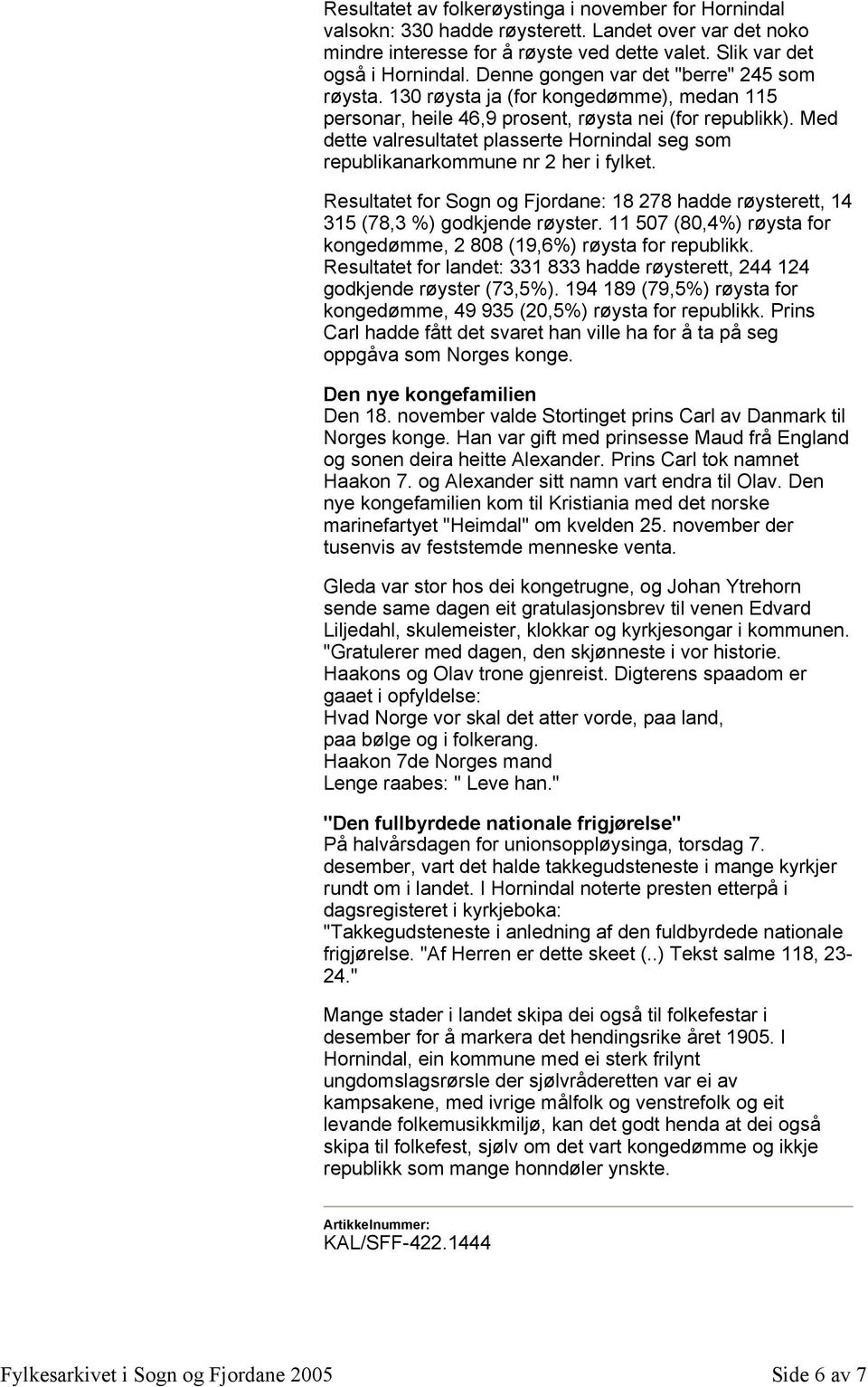 Med dette valresultatet plasserte Hornindal seg som republikanarkommune nr 2 her i fylket. Resultatet for Sogn og Fjordane: 18 278 hadde røysterett, 14 315 (78,3 %) godkjende røyster.