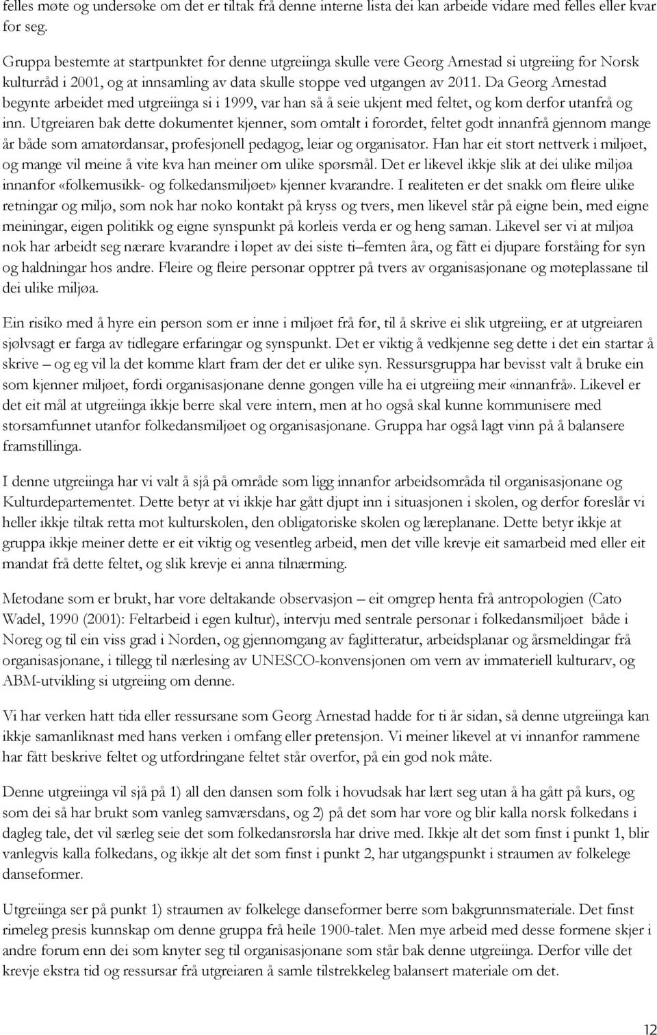 Da Georg Arnestad begynte arbeidet med utgreiinga si i 1999, var han så å seie ukjent med feltet, og kom derfor utanfrå og inn.