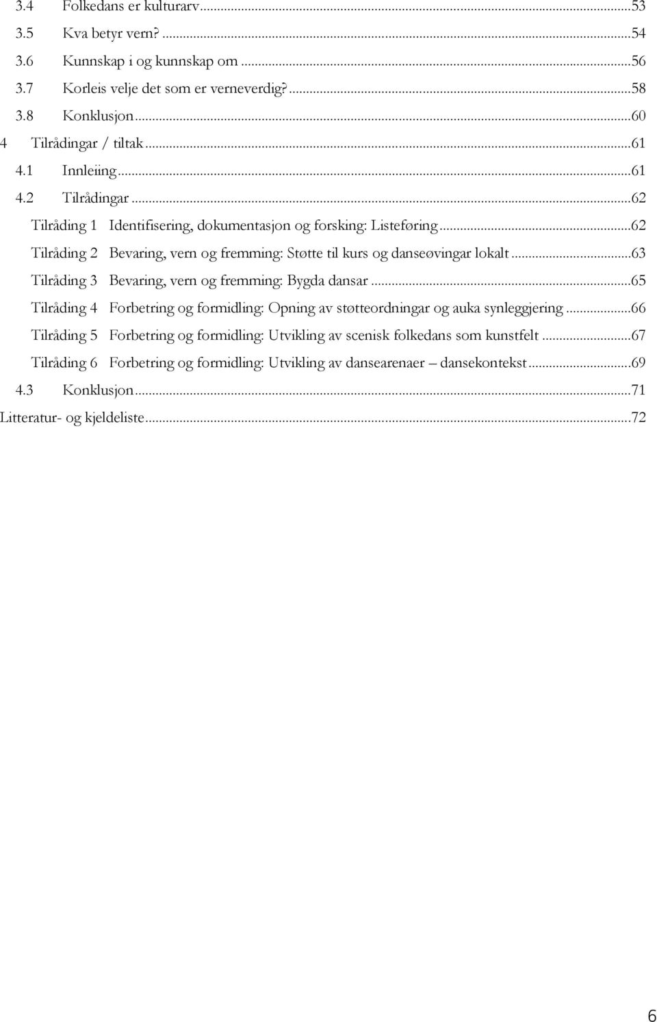 .. 63 Tilråding 3 Bevaring, vern og fremming: Bygda dansar... 65 Tilråding 4 Forbetring og formidling: Opning av støtteordningar og auka synleggjering.