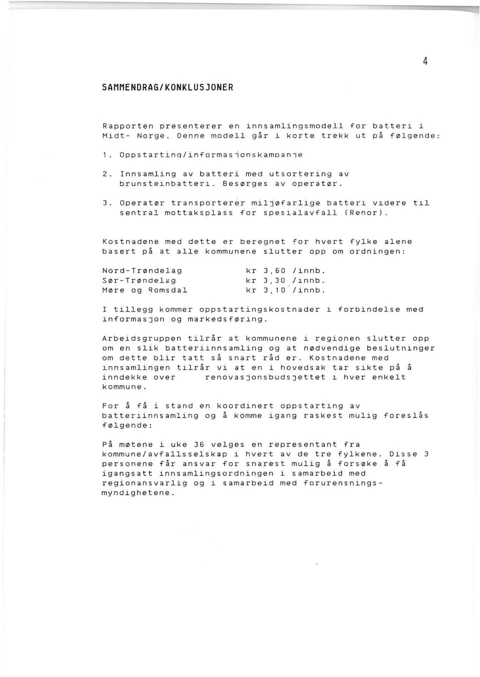 Kostnadene med dette er beregnet for hvert fylke alene basert på at alle kommune~e slutter opp om ordningen: Nord-Trøndelag Sør-Trøndel~g Møre og ~omsdal kr 3,60 /innb. kr 3,30 /lnnb. kr 3,10 ' /innb.