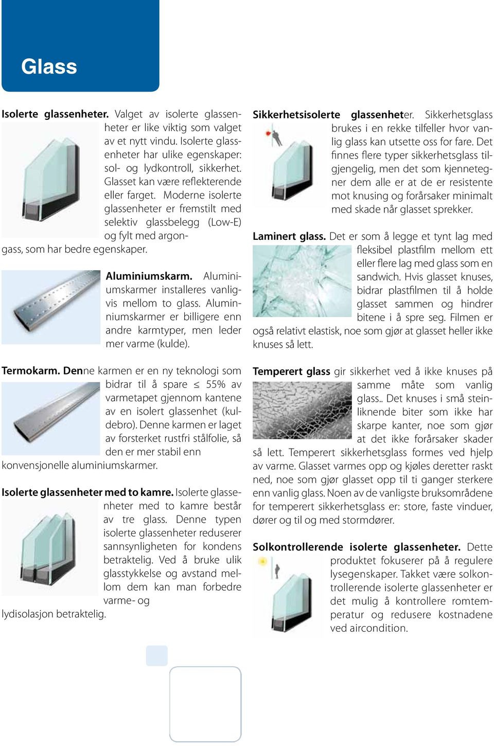 Aluminiumskarmer installeres vanligvis mellom to glass. Aluminniumskarmer er billigere enn andre karmtyper, men leder mer varme (kulde). Termokarm.