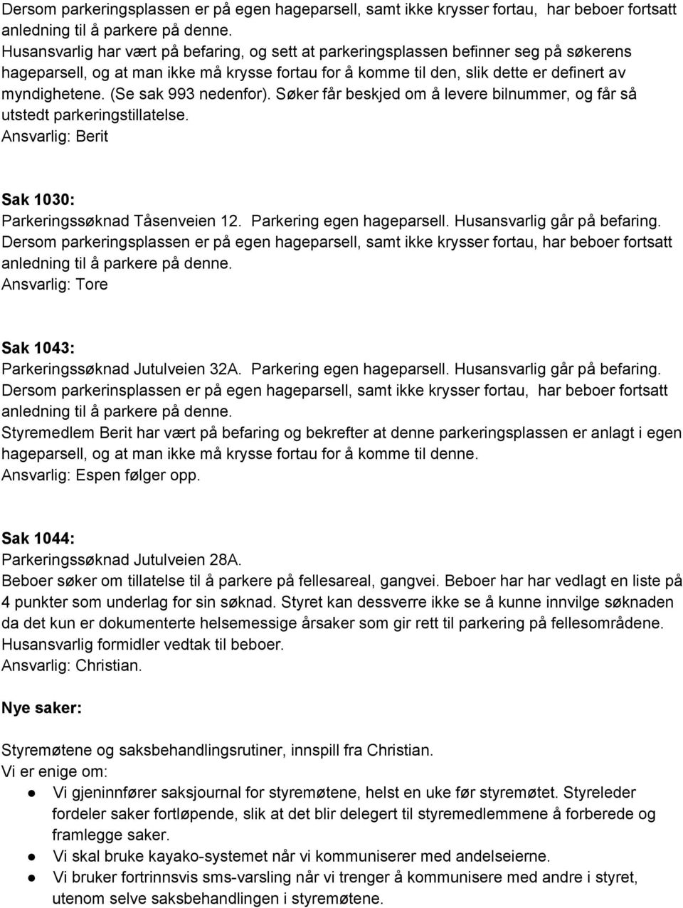 (Se sak 993 nedenfor). Søker får beskjed om å levere bilnummer, og får så utstedt parkeringstillatelse. Ansvarlig: Berit Sak 1030: Parkeringssøknad Tåsenveien 12. Parkering egen hageparsell.