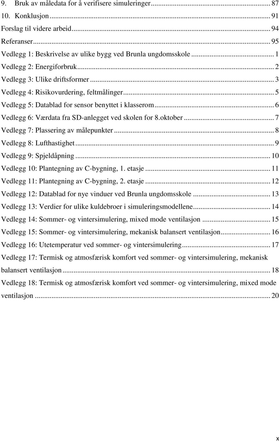 .. 6 Vedlegg 6: Værdata fra SD-anlegget ved skolen for 8.oktober... 7 Vedlegg 7: Plassering av målepunkter... 8 Vedlegg 8: Lufthastighet... 9 Vedlegg 9: Spjeldåpning.