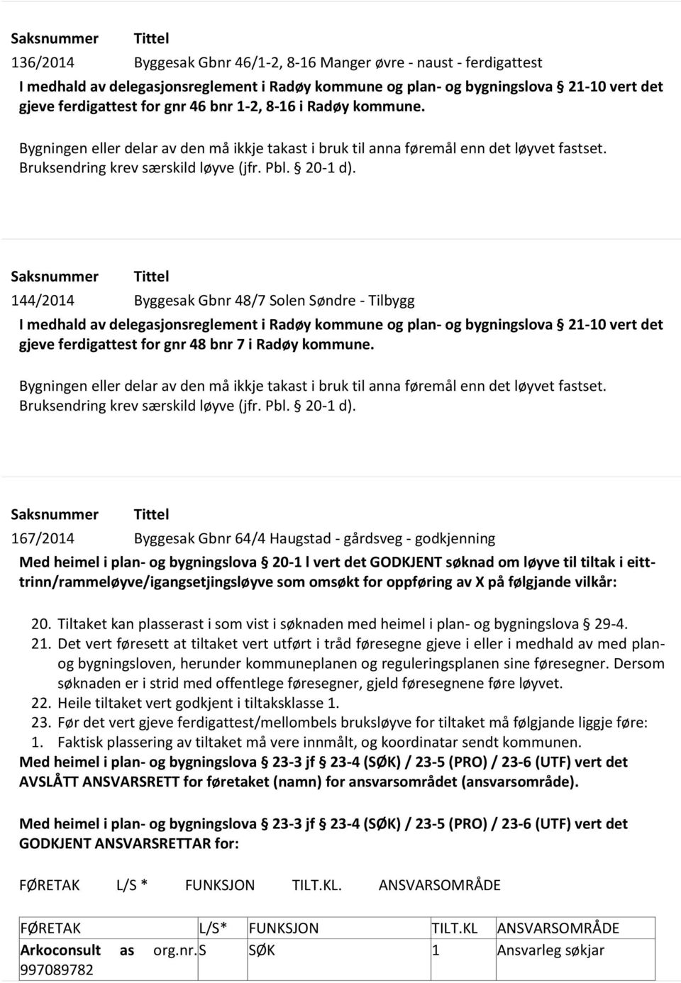 Saksnummer Tittel 144/2014 Byggesak Gbnr 48/7 Solen Søndre - Tilbygg I medhald av delegasjonsreglement i Radøy kommune og plan- og bygningslova 21-10 vert det gjeve ferdigattest for gnr 48 bnr 7 i