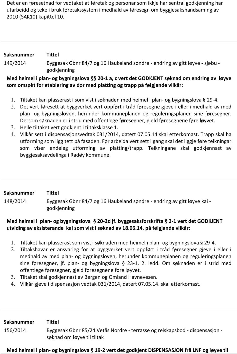 Saksnummer Tittel 149/2014 Byggesak Gbnr 84/7 og 16 Haukeland søndre - endring av gitt løyve - sjøbu - godkjenning Med heimel i plan- og bygningslova 20-1 a, c vert det GODKJENT søknad om endring av