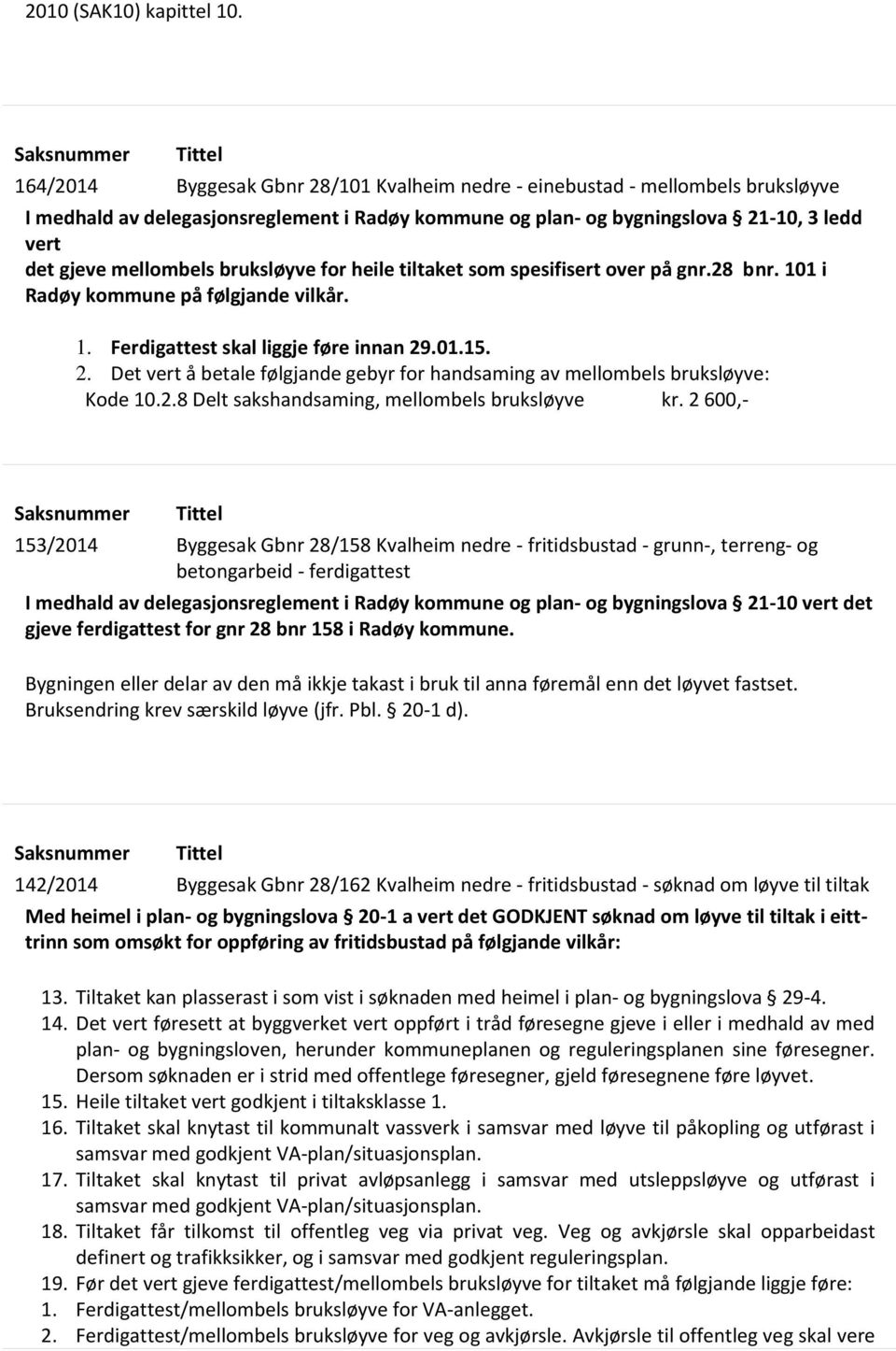 gjeve mellombels bruksløyve for heile tiltaket som spesifisert over på gnr.28 bnr. 101 i Radøy kommune på følgjande vilkår. 1. Ferdigattest skal liggje føre innan 29