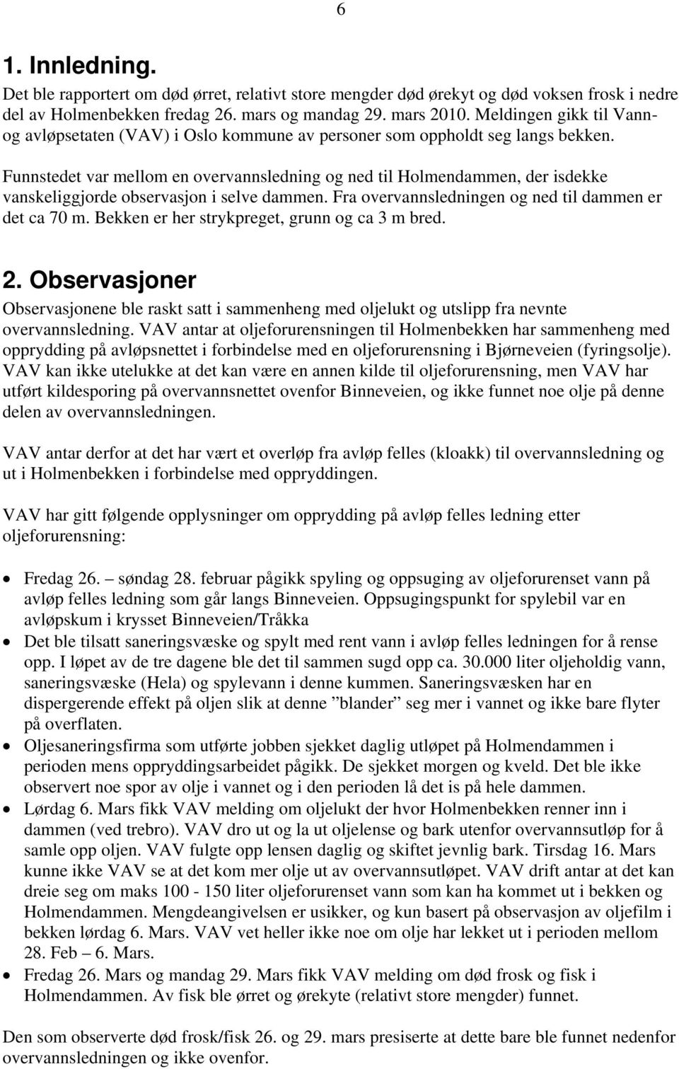 Funnstedet var mellom en overvannsledning og ned til Holmendammen, der isdekke vanskeliggjorde observasjon i selve dammen. Fra overvannsledningen og ned til dammen er det ca 70 m.