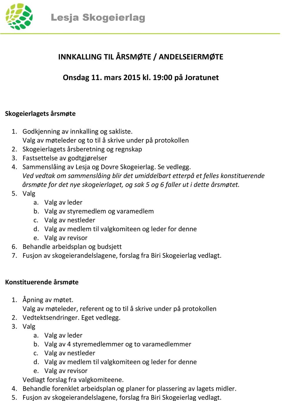 Ved vedtak om sammenslåing blir det umiddelbart etterpå et felles konstituerende årsmøte for det nye skogeierlaget, og sak 5 og 6 faller ut i dette årsmøtet. 5. Valg a. Valg av leder b.