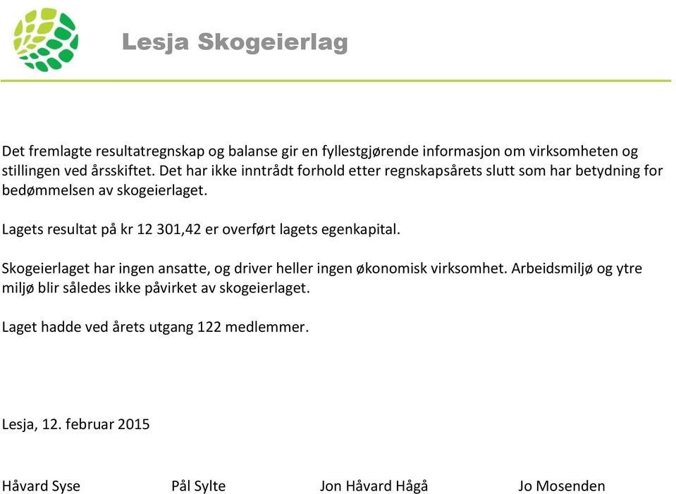 Lagets resultat på kr 12 301,42 er overført lagets egenkapital. Skogeierlaget har ingen ansatte, og driver heller ingen økonomisk virksomhet.